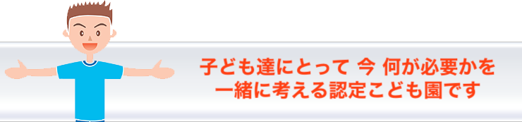 子ども達にとって、今、何が必要か一緒に考える保育園です
